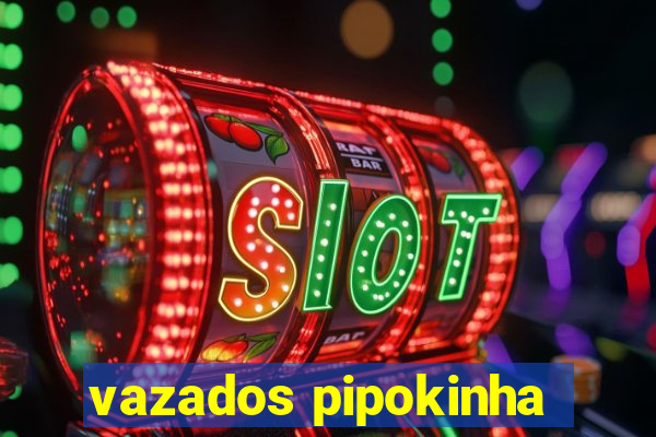 vazados pipokinha